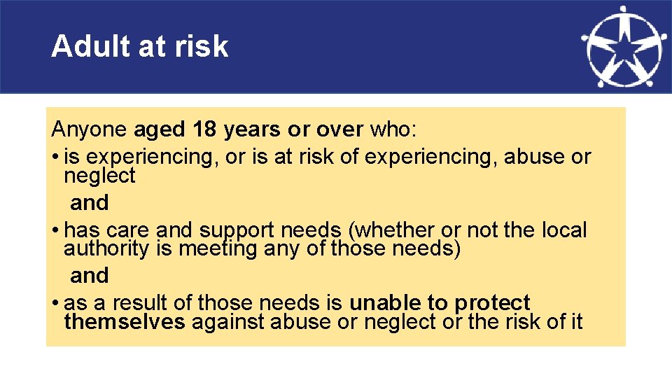 Adult at risk Anyone aged 18 years or over who: • is experiencing, or
