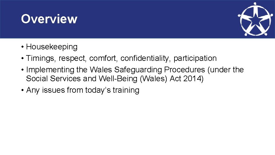 Overview • Housekeeping • Timings, respect, comfort, confidentiality, participation • Implementing the Wales Safeguarding
