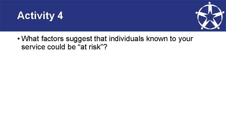 Activity 4 • What factors suggest that individuals known to your service could be