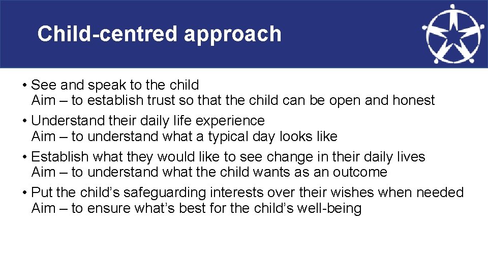 Child-centred approach • See and speak to the child Aim – to establish trust