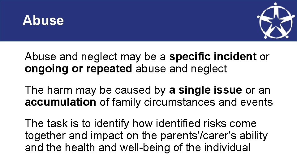 Abuse and neglect may be a specific incident or ongoing or repeated abuse and