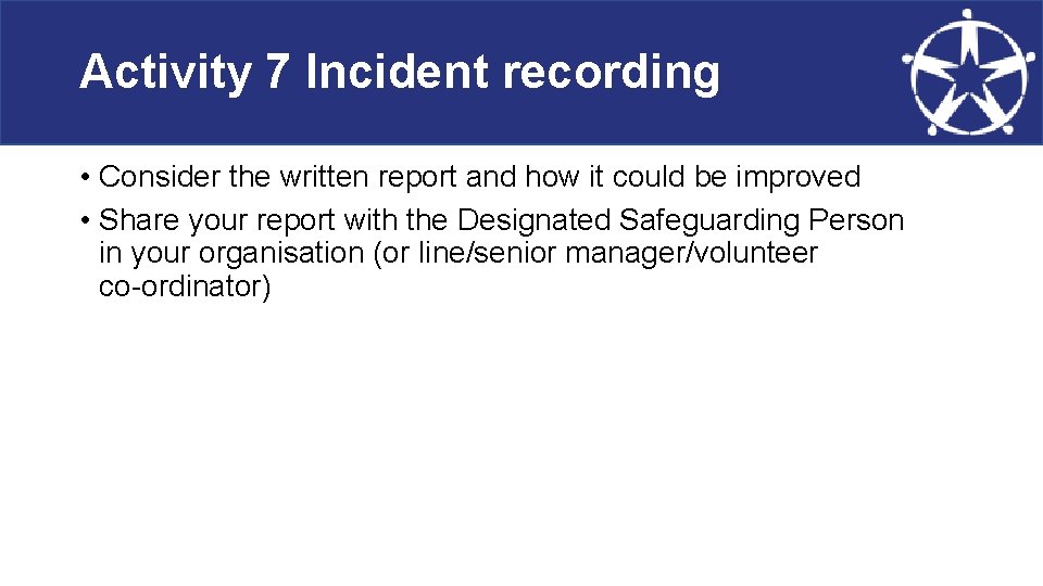 Activity 7 Incident recording • Consider the written report and how it could be