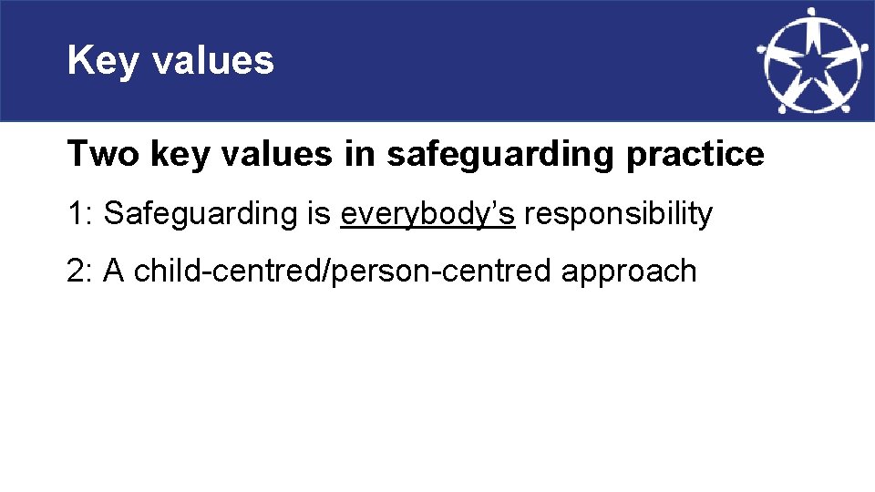 Key values Two key values in safeguarding practice 1: Safeguarding is everybody’s responsibility 2: