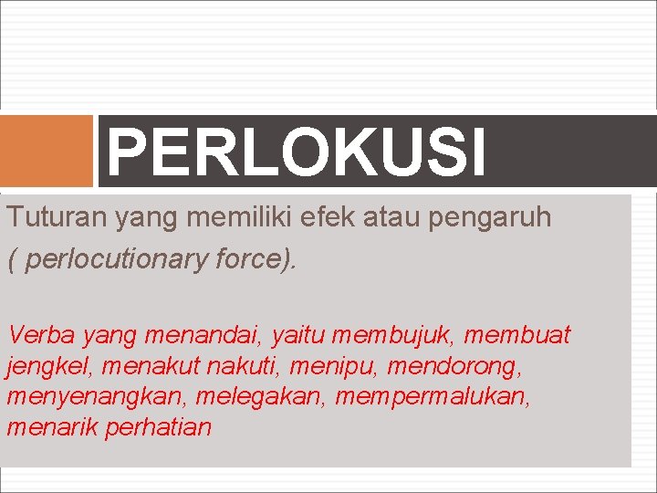 PERLOKUSI Tuturan yang memiliki efek atau pengaruh ( perlocutionary force). Verba yang menandai, yaitu