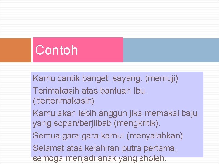 Contoh Kamu cantik banget, sayang. (memuji) Terimakasih atas bantuan Ibu. (berterimakasih) Kamu akan lebih