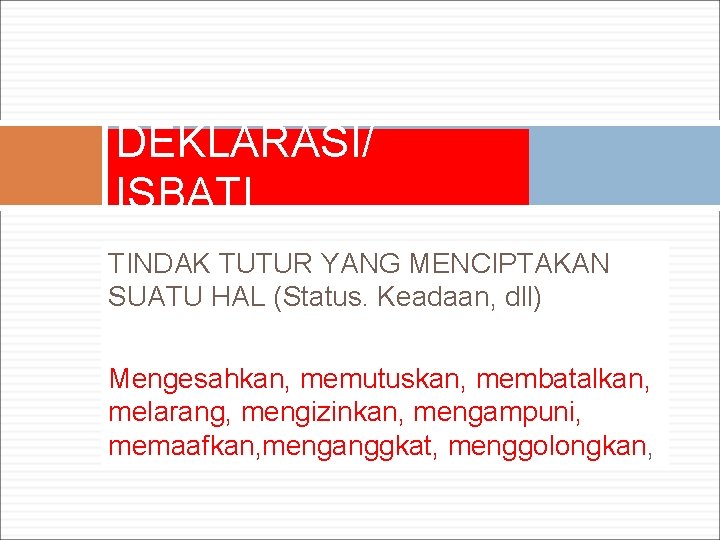 DEKLARASI/ ISBATI TINDAK TUTUR YANG MENCIPTAKAN SUATU HAL (Status. Keadaan, dll) Mengesahkan, memutuskan, membatalkan,