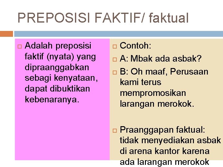 PREPOSISI FAKTIF/ faktual Adalah preposisi faktif (nyata) yang dipraanggabkan sebagi kenyataan, dapat dibuktikan kebenaranya.