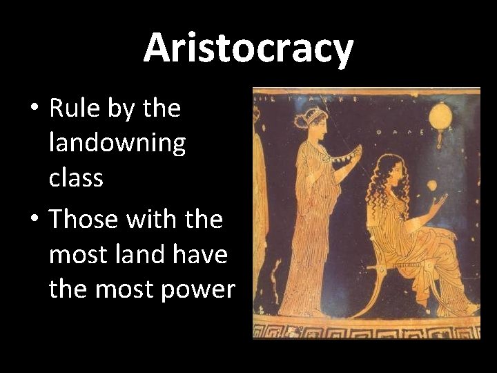 Aristocracy • Rule by the landowning class • Those with the most land have
