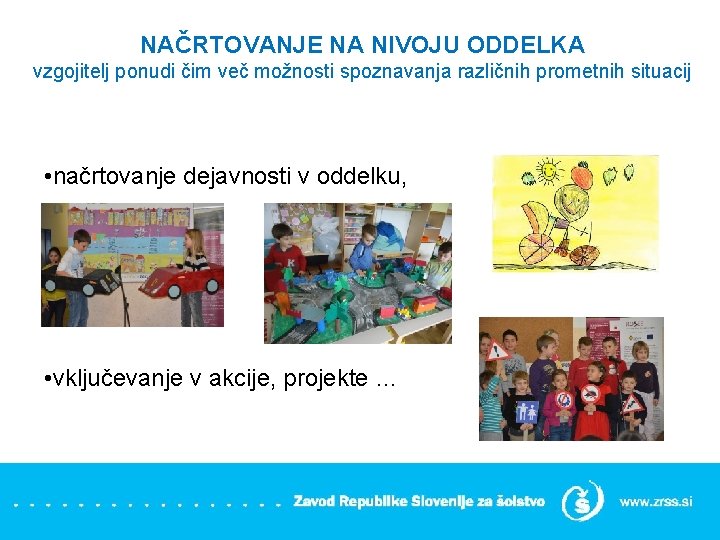 NAČRTOVANJE NA NIVOJU ODDELKA vzgojitelj ponudi čim več možnosti spoznavanja različnih prometnih situacij •