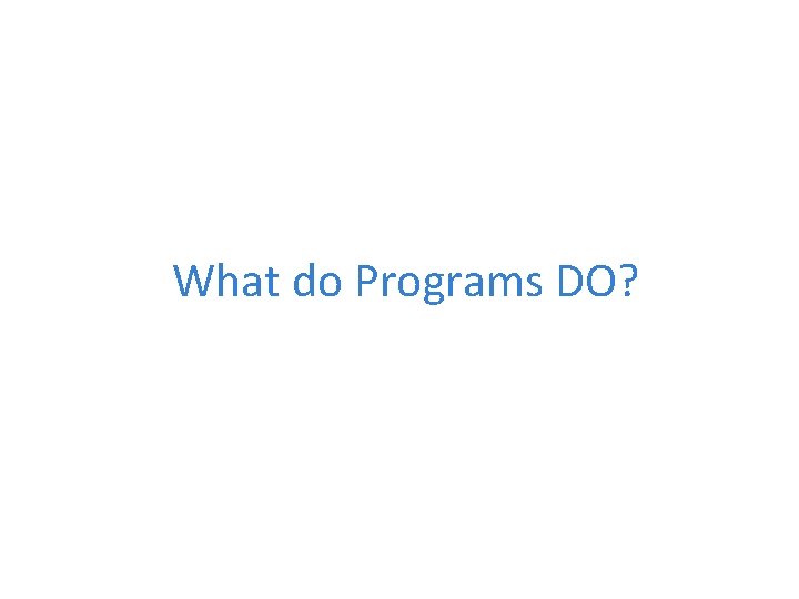 What do Programs DO? 