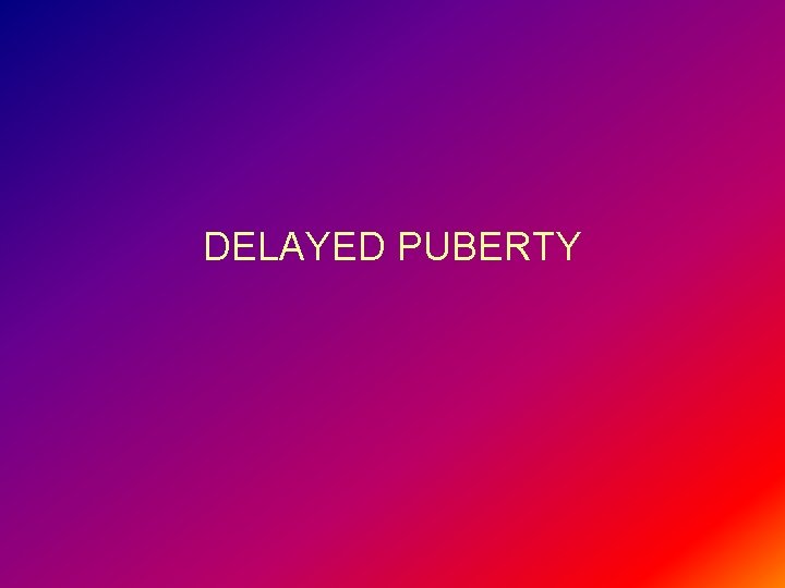 DELAYED PUBERTY 