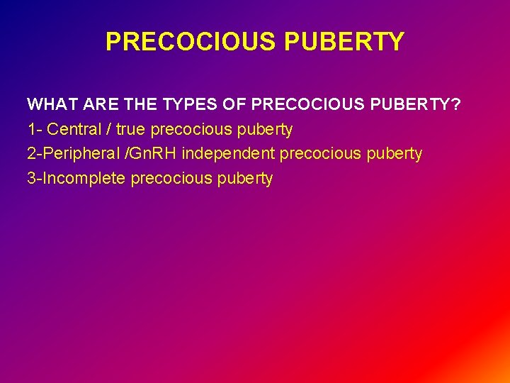 PRECOCIOUS PUBERTY WHAT ARE THE TYPES OF PRECOCIOUS PUBERTY? 1 - Central / true