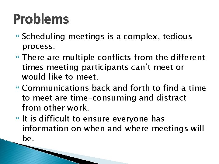 Problems Scheduling meetings is a complex, tedious process. There are multiple conflicts from the