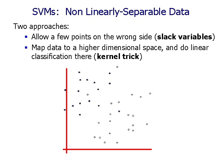 SVMs: Non Linearly-Separable Data Two approaches: Allow a few points on the wrong side