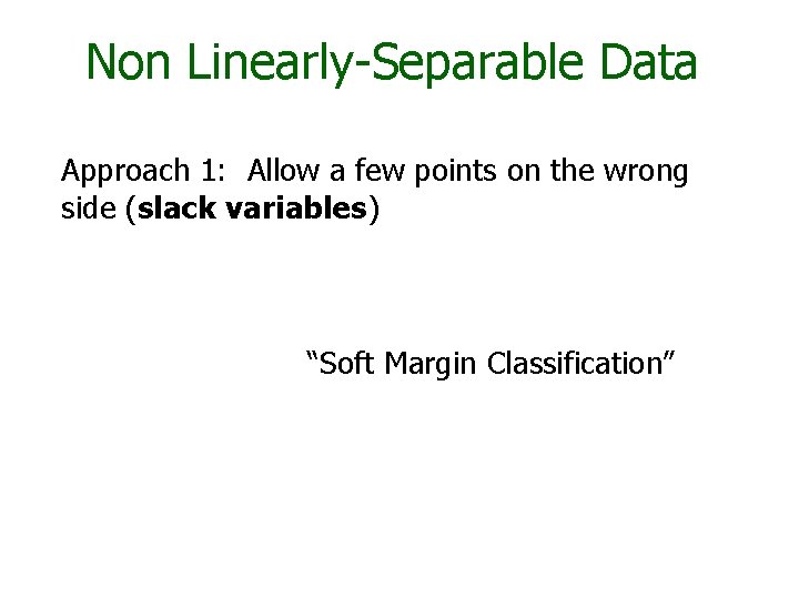 Non Linearly-Separable Data Approach 1: Allow a few points on the wrong side (slack