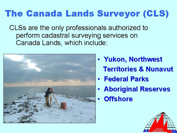 The Canada Lands Surveyor (CLS) CLSs are the only professionals authorized to perform cadastral