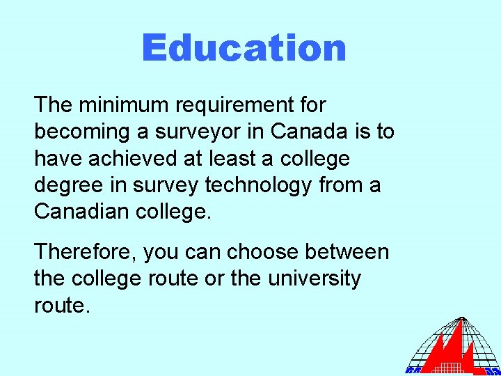 Education The minimum requirement for becoming a surveyor in Canada is to have achieved