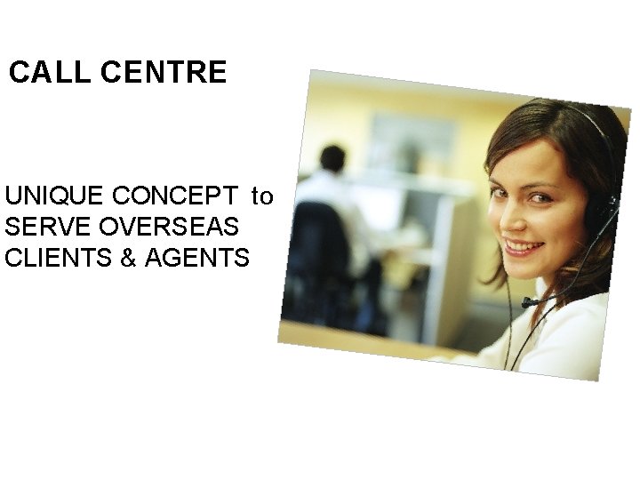 CALL CENTRE UNIQUE CONCEPT to SERVE OVERSEAS CLIENTS & AGENTS 