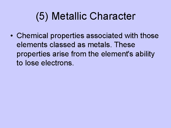 (5) Metallic Character • Chemical properties associated with those elements classed as metals. These