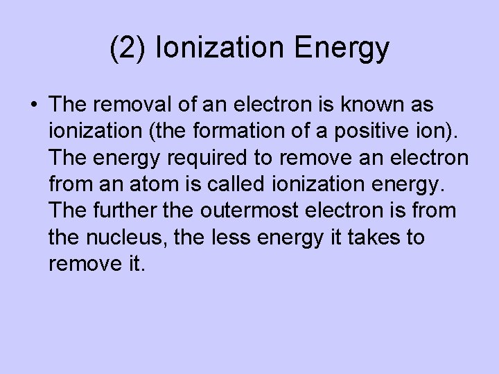 (2) Ionization Energy • The removal of an electron is known as ionization (the