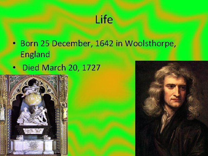 Life • Born 25 December, 1642 in Woolsthorpe, England • Died March 20, 1727