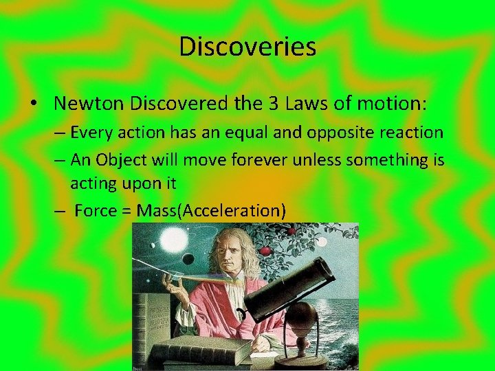 Discoveries • Newton Discovered the 3 Laws of motion: – Every action has an