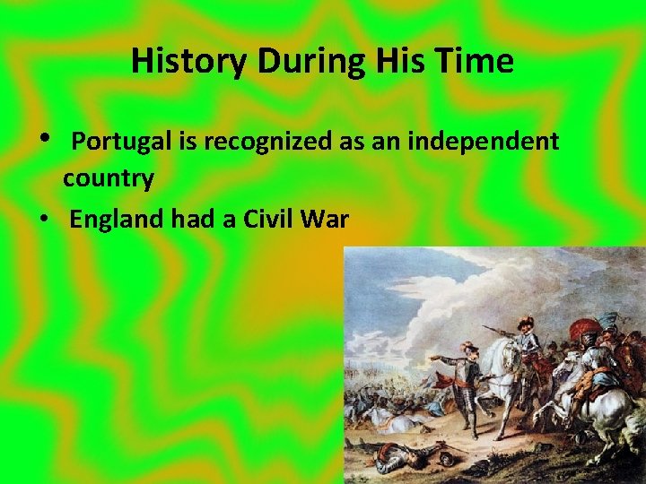 History During His Time • Portugal is recognized as an independent country • England