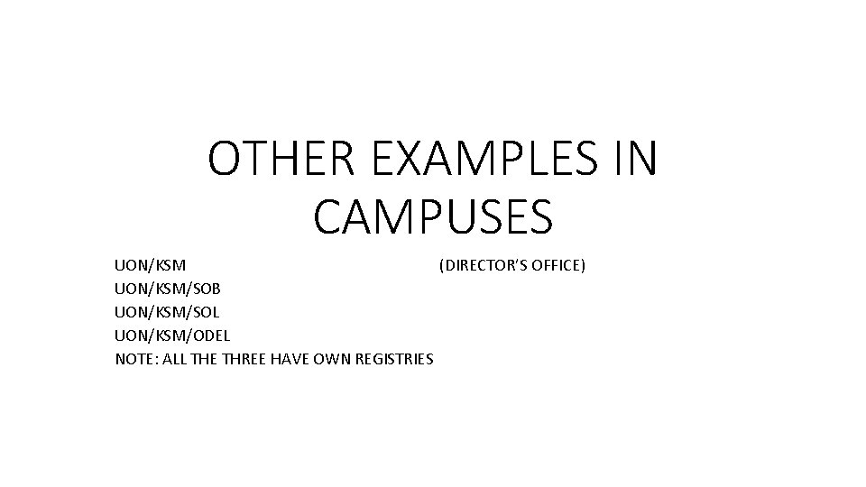 OTHER EXAMPLES IN CAMPUSES UON/KSM (DIRECTOR’S OFFICE) UON/KSM/SOB UON/KSM/SOL UON/KSM/ODEL NOTE: ALL THE THREE OTHER EXAMPLES IN CAMPUSES UON/KSM (DIRECTOR’S OFFICE) UON/KSM/SOB UON/KSM/SOL UON/KSM/ODEL NOTE: ALL THE THREE