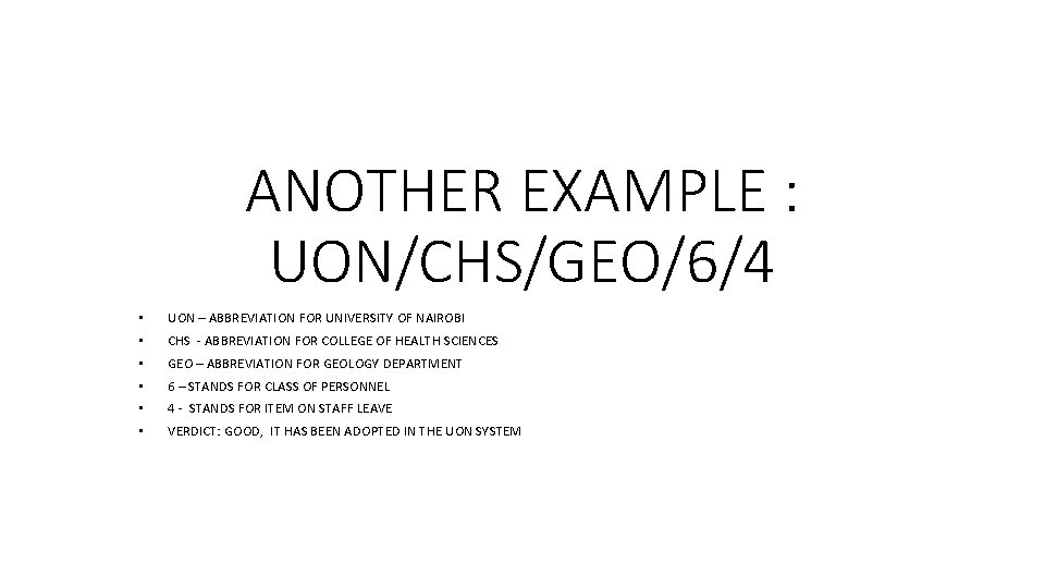 ANOTHER EXAMPLE : UON/CHS/GEO/6/4 • UON – ABBREVIATION FOR UNIVERSITY OF NAIROBI • CHS ANOTHER EXAMPLE : UON/CHS/GEO/6/4 • UON – ABBREVIATION FOR UNIVERSITY OF NAIROBI • CHS