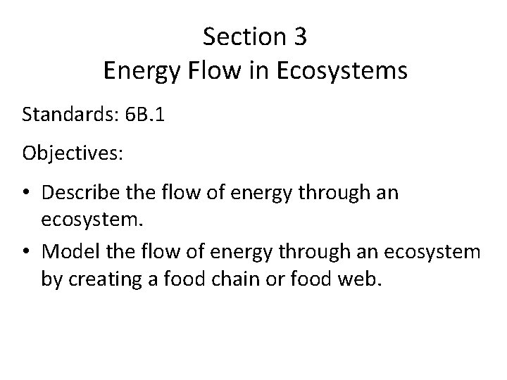 Section 3 Energy Flow in Ecosystems Standards: 6 B. 1 Objectives: • Describe the