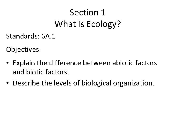 Section 1 What is Ecology? Standards: 6 A. 1 Objectives: • Explain the difference