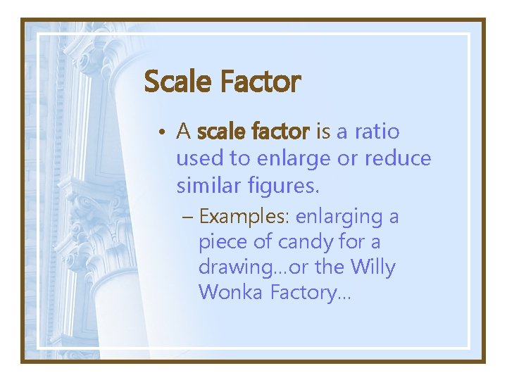 Scale Factor • A scale factor is a ratio used to enlarge or reduce