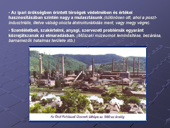  • Az ipari örökségben érintett térségek védelmében és értékei hasznosításában szintén nagy a
