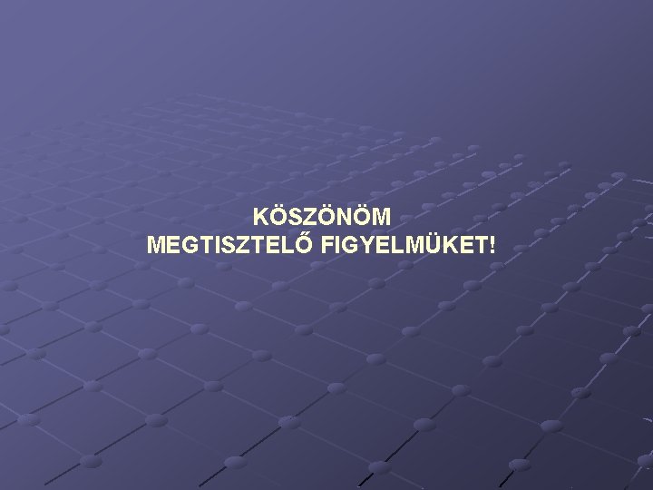 KÖSZÖNÖM MEGTISZTELŐ FIGYELMÜKET! 