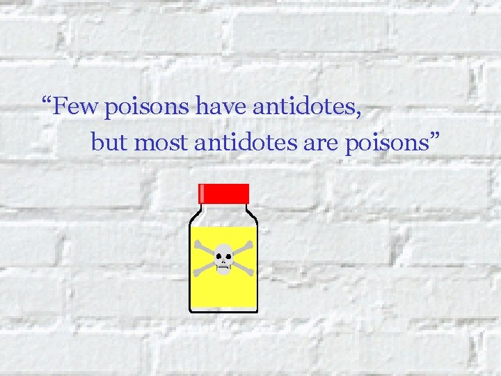 “Few poisons have antidotes, but most antidotes are poisons” 