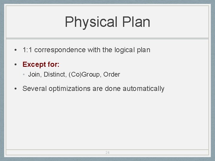 Physical Plan • 1: 1 correspondence with the logical plan • Except for: •