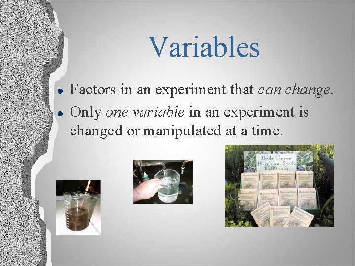 Variables l l Factors in an experiment that can change. Only one variable in
