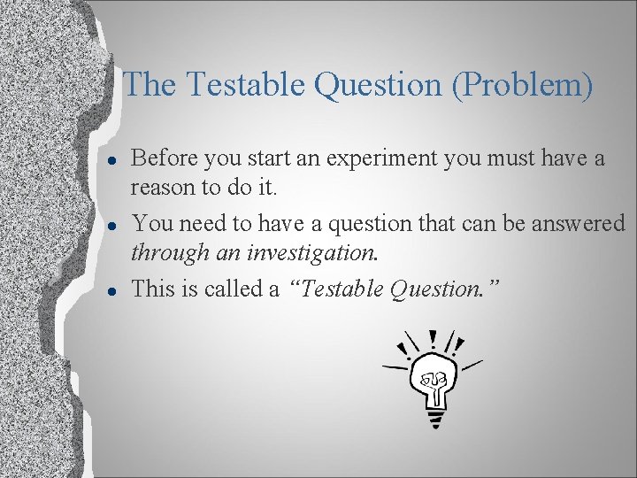 The Testable Question (Problem) l l l Before you start an experiment you must