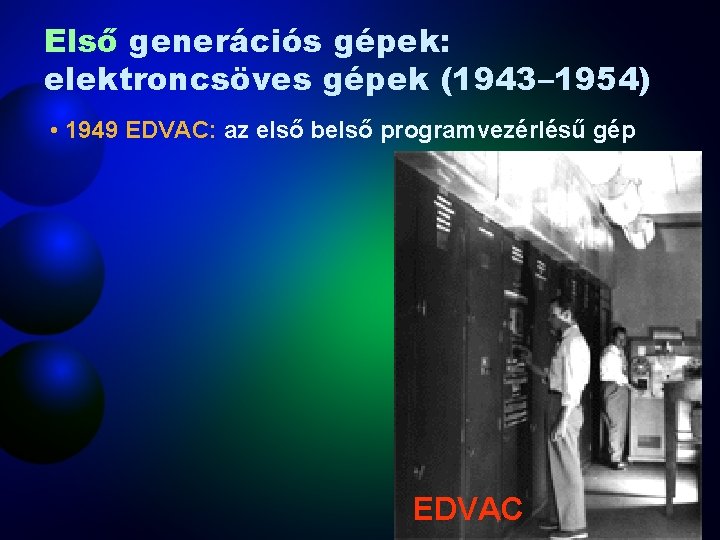 Első generációs gépek: elektroncsöves gépek (1943– 1954) • 1949 EDVAC: az első belső programvezérlésű