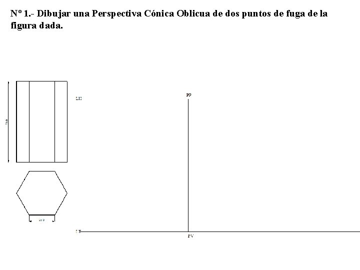 Nº 1. - Dibujar una Perspectiva Cónica Oblicua de dos puntos de fuga de