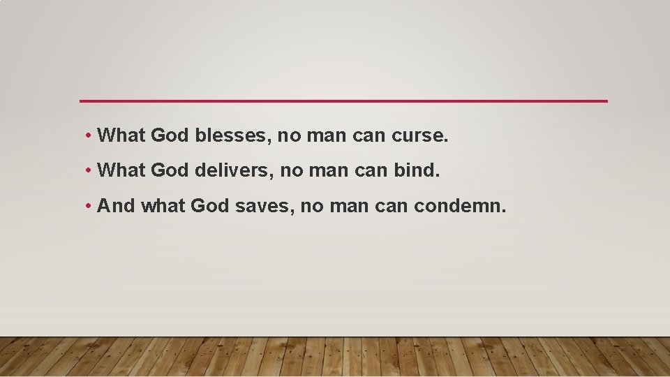  • What God blesses, no man curse. • What God delivers, no man