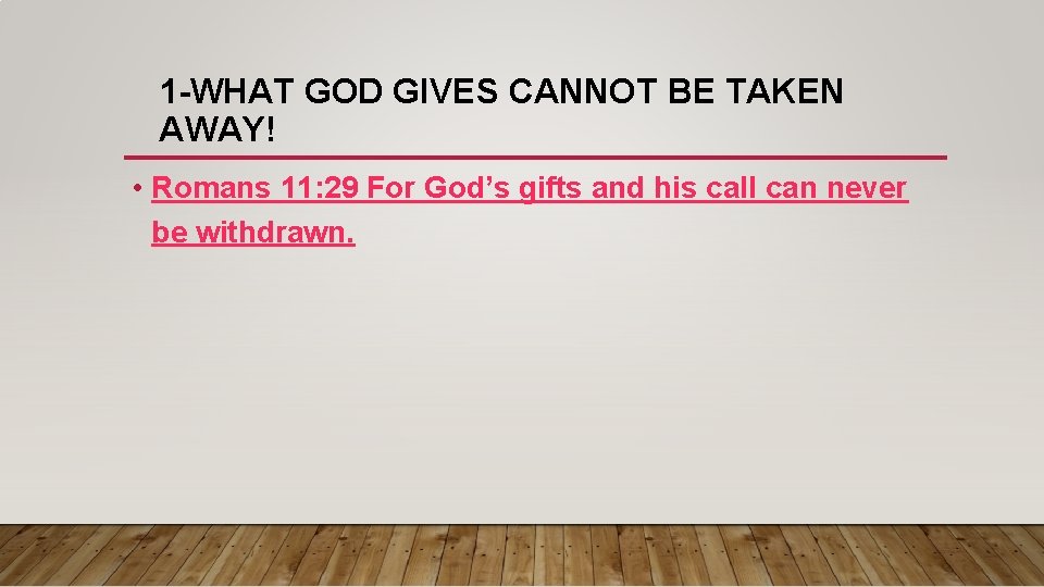 1 -WHAT GOD GIVES CANNOT BE TAKEN AWAY! • Romans 11: 29 For God’s