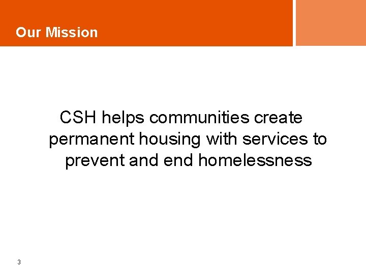 Our Mission CSH helps communities create permanent housing with services to prevent and end