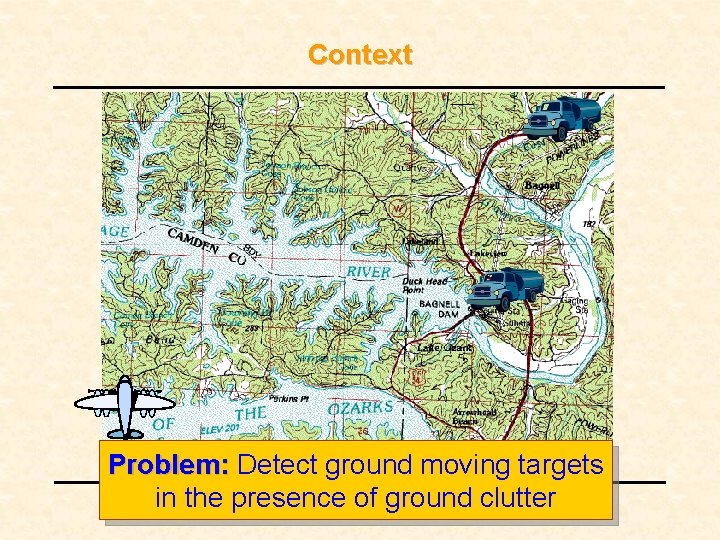 Context Problem: Detect ground moving targets in the presence of ground clutter Context Problem: Detect ground moving targets in the presence of ground clutter
