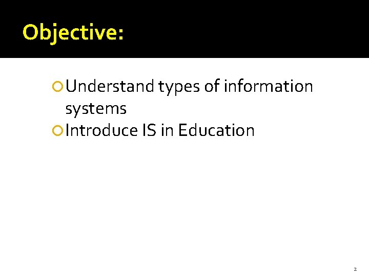 Objective: Understand types of information systems Introduce IS in Education 2 