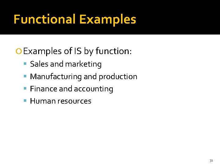 Functional Examples of IS by function: Sales and marketing Manufacturing and production Finance and