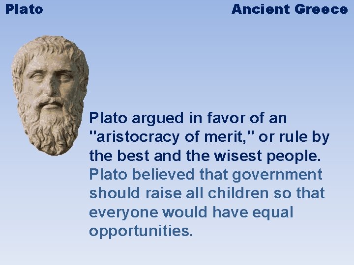 Plato Ancient Greece Plato argued in favor of an "aristocracy of merit, " or