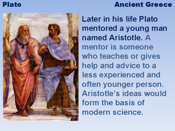 Plato Ancient Greece Later in his life Plato mentored a young man named Aristotle.