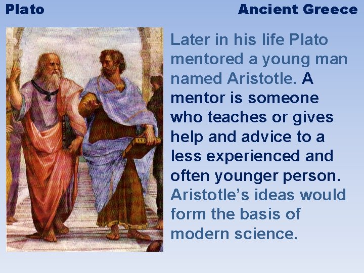 Plato Ancient Greece Later in his life Plato mentored a young man named Aristotle.