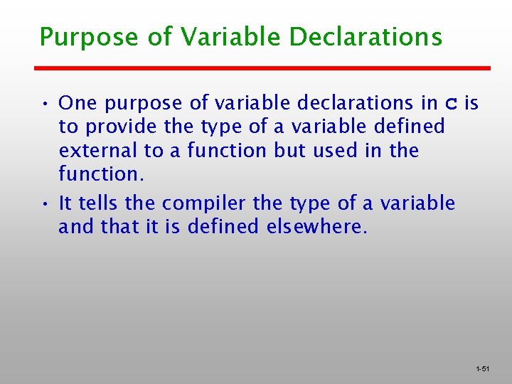 Purpose of Variable Declarations • One purpose of variable declarations in C is to